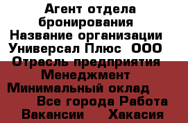 Агент отдела бронирования › Название организации ­ Универсал Плюс, ООО › Отрасль предприятия ­ Менеджмент › Минимальный оклад ­ 33 000 - Все города Работа » Вакансии   . Хакасия респ.